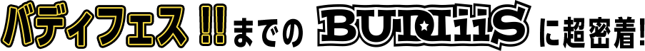 バディフェス !!までのBUDDiiSに超密着!
